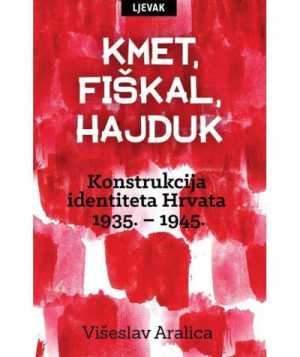 KMET, FIŠKAL, HAJDUK - Konstrukcija identiteta Hrvata 1935. – 1945.